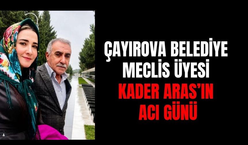 Çayırova Belediye Meclis Üyesi Kader Aras'ın Acı Günü