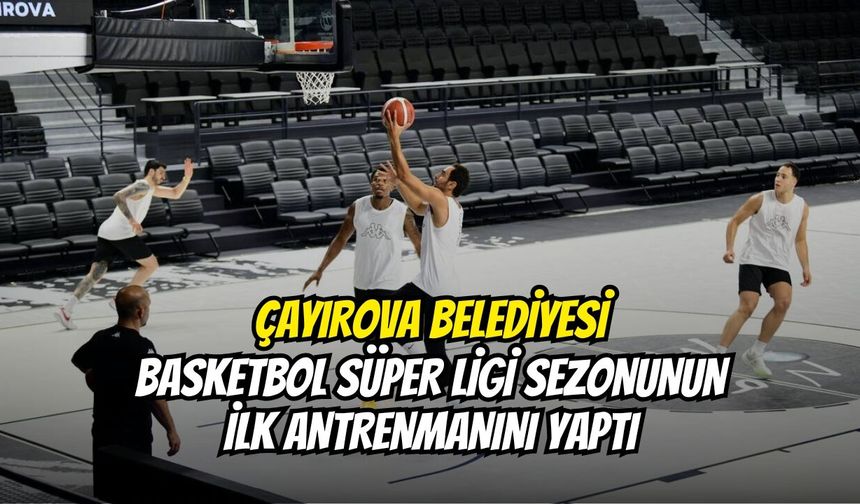 Çayırova Belediyesi Basketbol Süper Ligi Sezonunun İlk Antrenmanını Yaptı