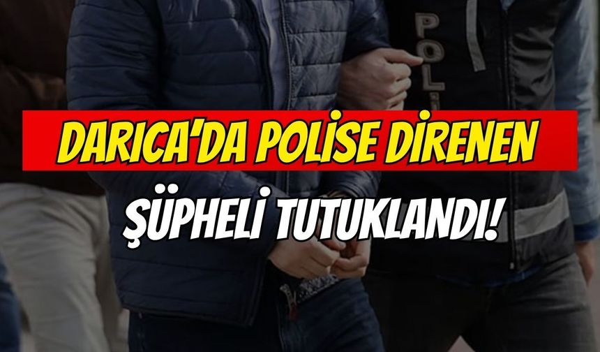 Darıca’da polise direnen şüpheli tutuklandı!