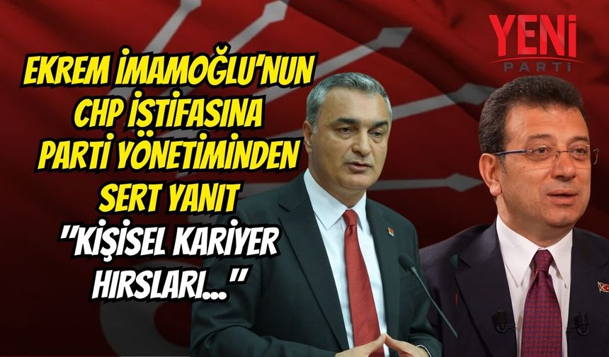 Ekrem İmamoğlu’nun CHP İstifasına Parti Yönetiminden Sert Yanıt: "Kişisel Kariyer Hırsları..."