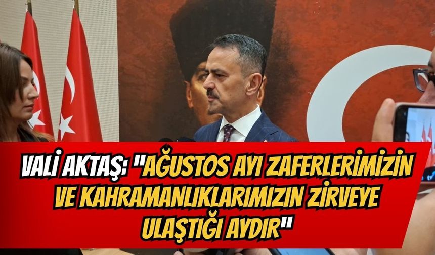 Vali Aktaş: "ağustos ayı zaferlerimizin ve kahramanlıklarımızın zirveye ulaştığı aydır"