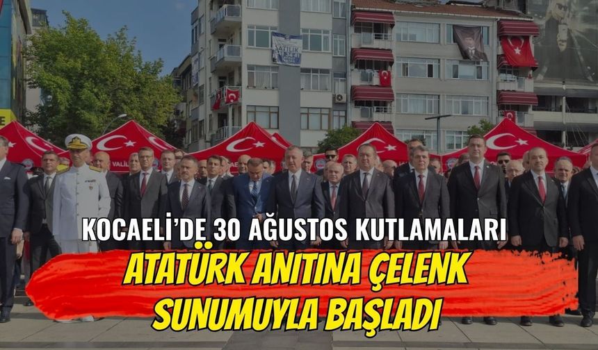 Kocaeli’de 30 Ağustos Kutlamaları Atatürk Anıtı’na Çelenk Sunumuyla Başladı