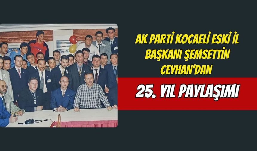 AK Parti Kocaeli Eski İl Başkanı Şemsettin Ceyhan’dan 25. Yıl Paylaşımı: "Sizler Kimleri Tanıdınız?"