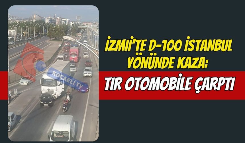 İzmit’te D-100 İstanbul Yönünde Kaza: Tır Otomobile Çarptı