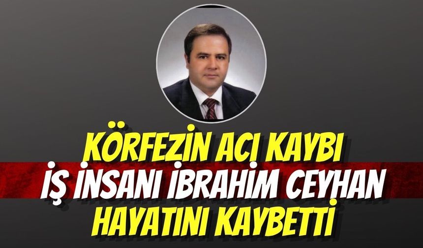 Körfezin Acı Kaybı: İş İnsanı İbrahim Ceyhan Hayatını Kaybetti