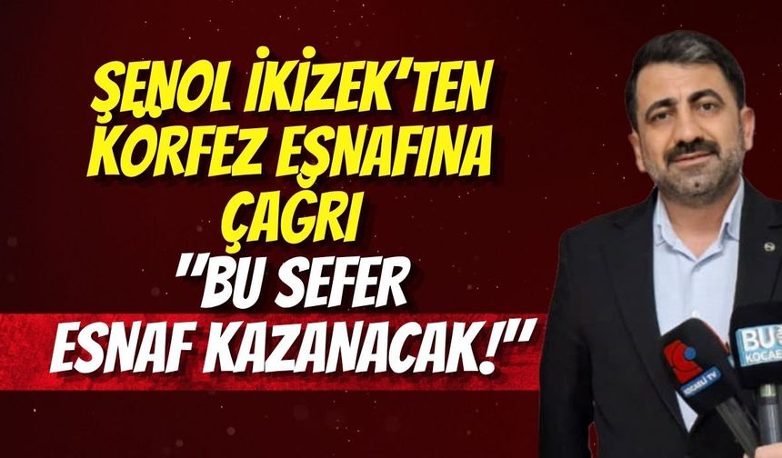 Şenol İkizek’ten Körfez Esnafına Çağrı: "Bu Sefer Esnaf Kazanacak!"