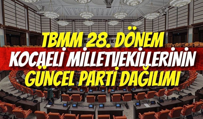 TBMM 28. Dönem: Kocaeli Milletvekillerinin Güncel Parti Dağılımı