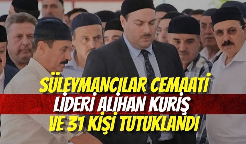 Süleymancılar Cemaati Lideri Alihan Kuriş ve 31 Kişi Tutuklandı