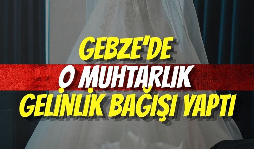 Gebze’de O Muhtarlık Gelinlik Bağışı Yaptı