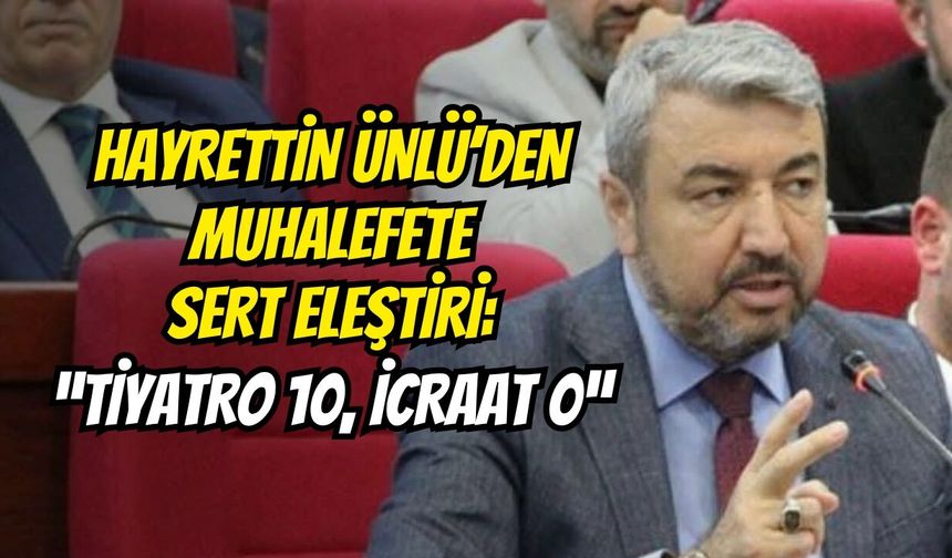 Hayrettin Ünlü’den Muhalefete Sert Eleştiri: “Tiyatro 10, İcraat 0”