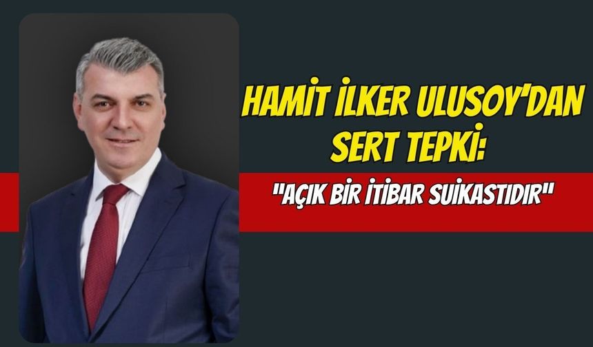 Hamit İlker Ulusoy’dan Sert Tepki: “Açık Bir İtibar Suikastıdır”