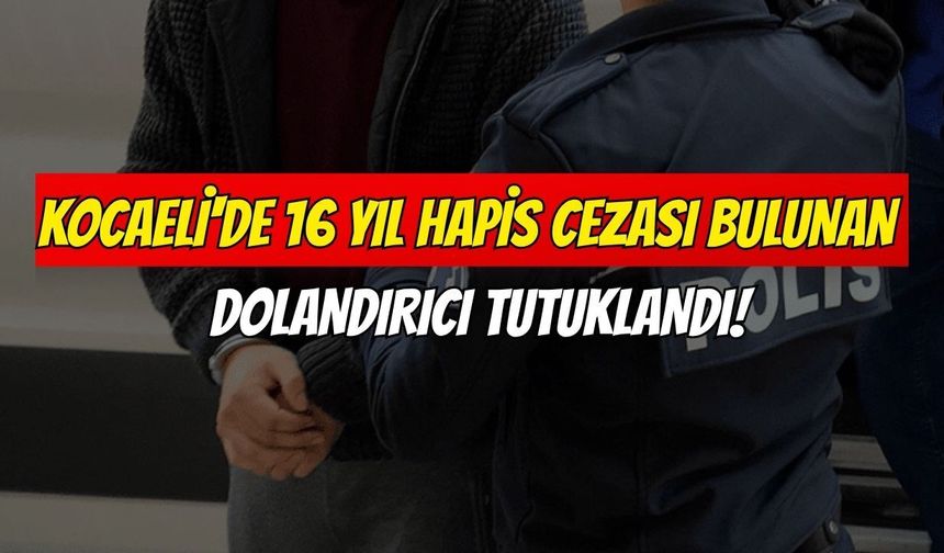Kocaeli'de 16 Yıl Hapis Cezası Bulunan Dolandırıcı Tutuklandı!