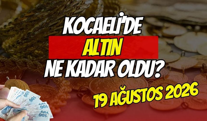 Kocaeli'de Altın Ne Kadar Oldu? 19 Ağustos 2026