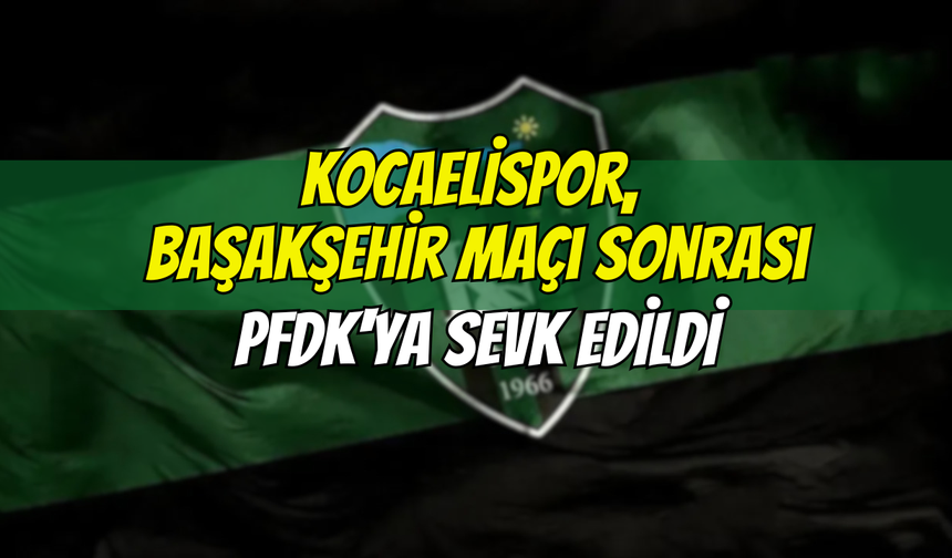 Kocaelispor, Başakşehir Maçı Sonrası PFDK'ya Sevk Edildi