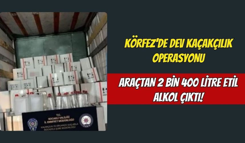 Körfez'de Dev Kaçakçılık Operasyonu: Araçtan 2 Bin 400 Litre Etil Alkol Çıktı!
