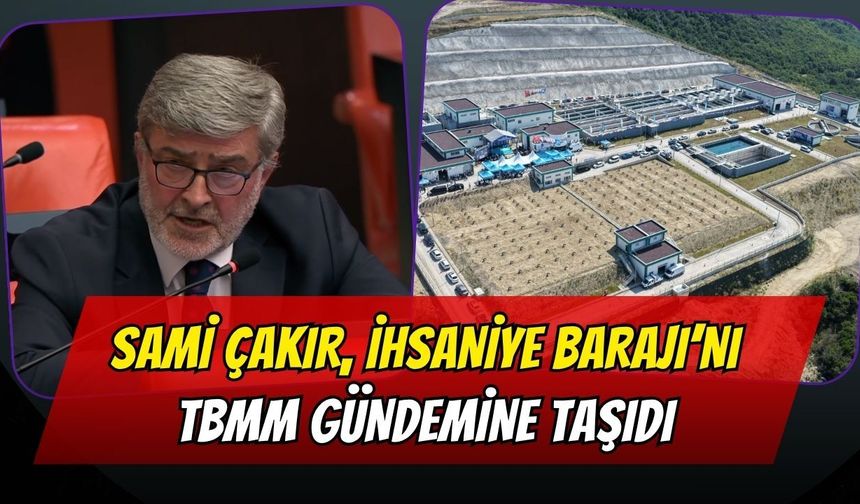 Sami Çakır, Karamürsel İhsaniye Barajı’nı TBMM Gündemine Taşıdı