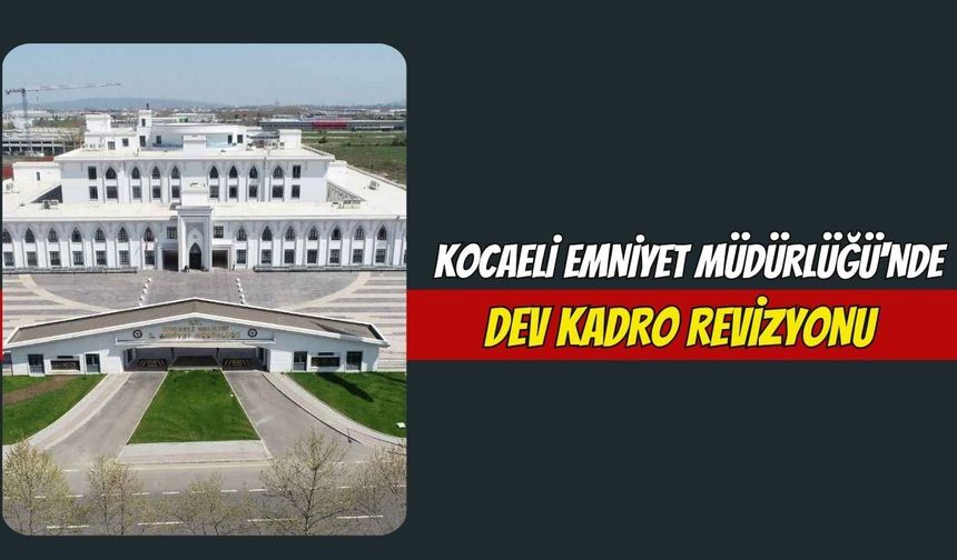 Kocaeli Emniyet Müdürlüğü'nde Dev Kadro Revizyonu