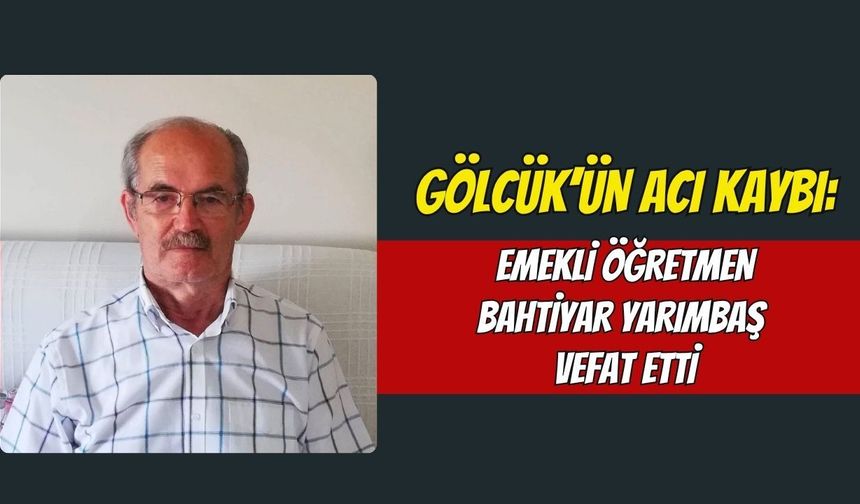 Gölcük'ün Acı Kaybı: Emekli Öğretmen Bahtiyar Yarımbaş Vefat Etti