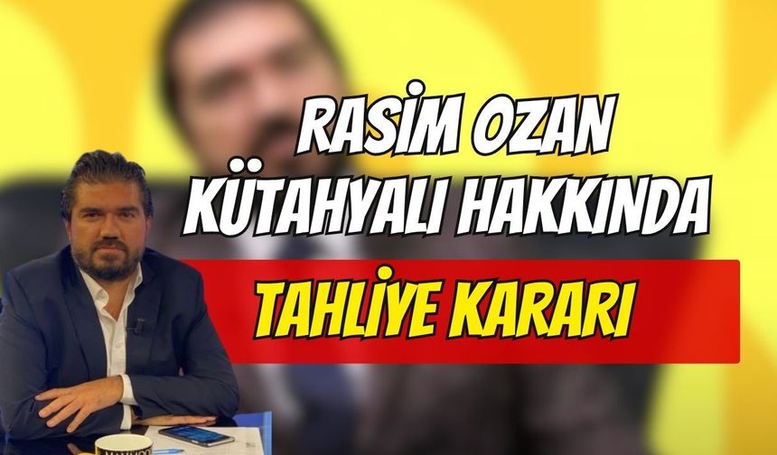 Rasim Ozan Kütahyalı Hakkında Tahliye Kararı