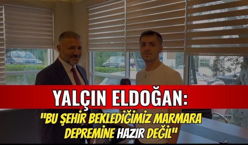 Yalçın Eldoğan: "Bu Şehir Beklediğimiz Büyük Marmara Depremine Hazır Değil"
