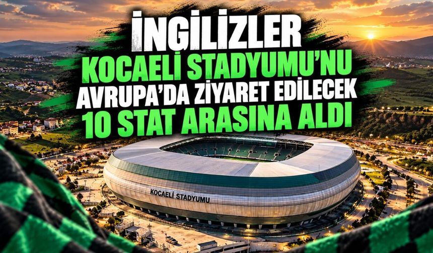 İngilizler Kocaeli Stadyumu’nu Avrupa’da ziyaret edilecek 10 stat arasına aldı