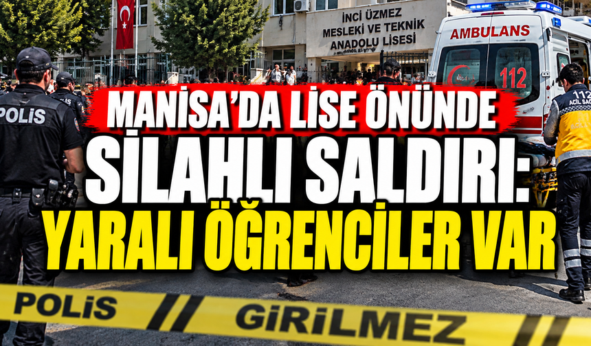Manisa’da lise önünde silahlı saldırı: Yaralı öğrenciler var