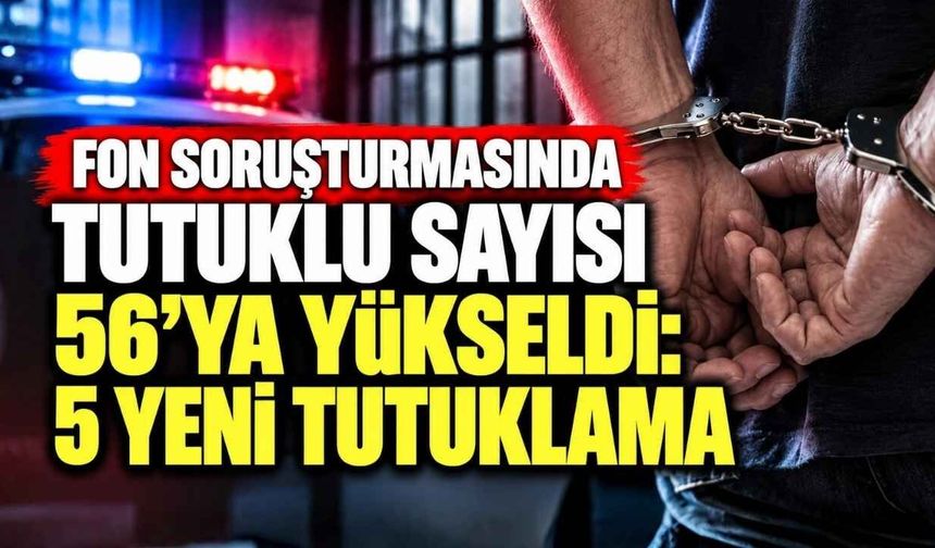 Fon Soruşturmasında Tutuklu Sayısı 56’ya Yükseldi: 5 Yeni Tutuklama