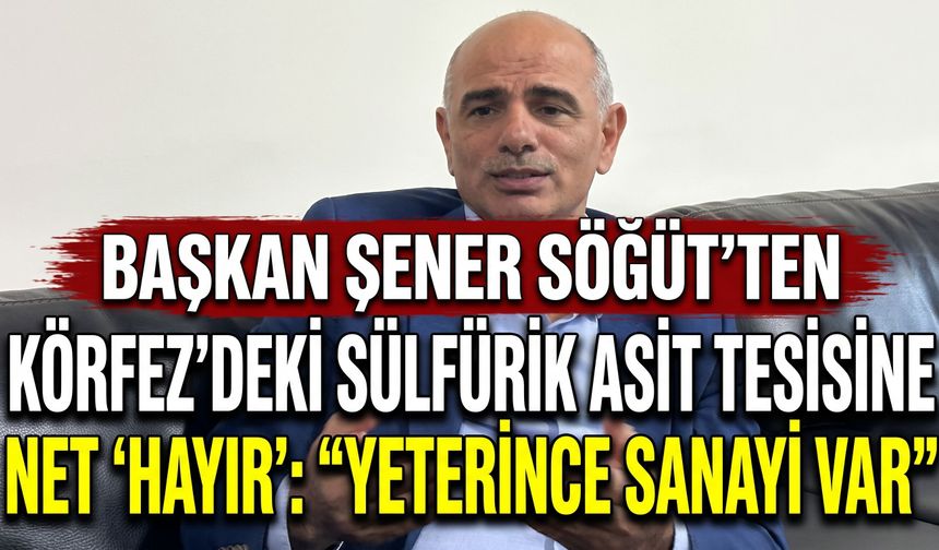 Başkan Şener Söğüt’ten Körfez’deki Sülfürik Asit Tesisine Net 'Hayır': "Yeterince Sanayi Var"
