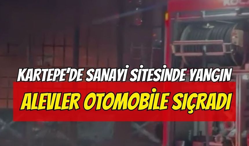 Kartepe’de sanayi sitesinde yangın: Alevler otomobile sıçradı