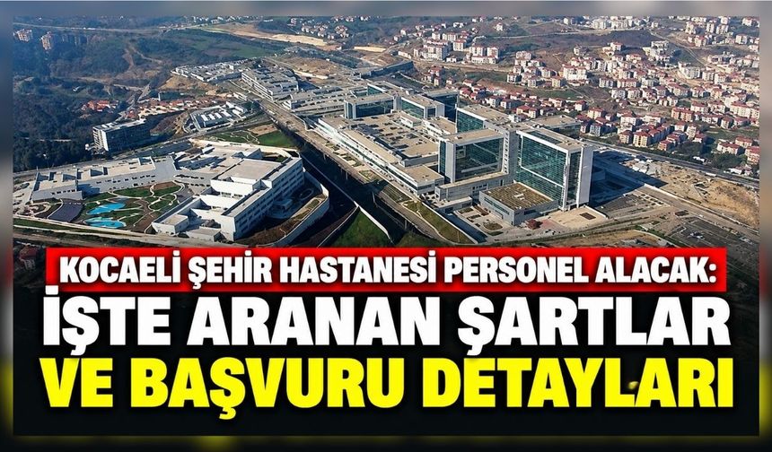Kocaeli Şehir Hastanesi personel alacak: İşte aranan şartlar ve başvuru detayları