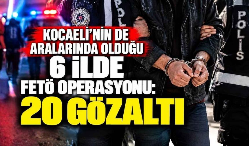 Kocaeli’nin de Aralarında Olduğu 6 İlde FETÖ Operasyonu: 20 Gözaltı