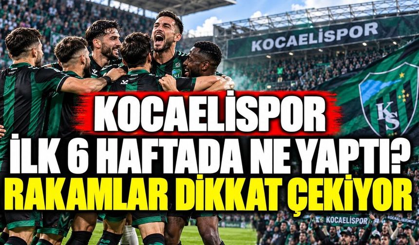 Kocaelispor ilk 6 haftada ne yaptı? Rakamlar dikkat çekiyor