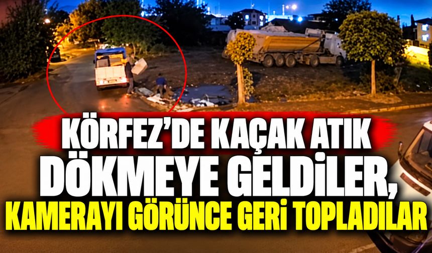Körfez’de kaçak atık dökmeye geldiler, kamerayı görünce geri topladılar