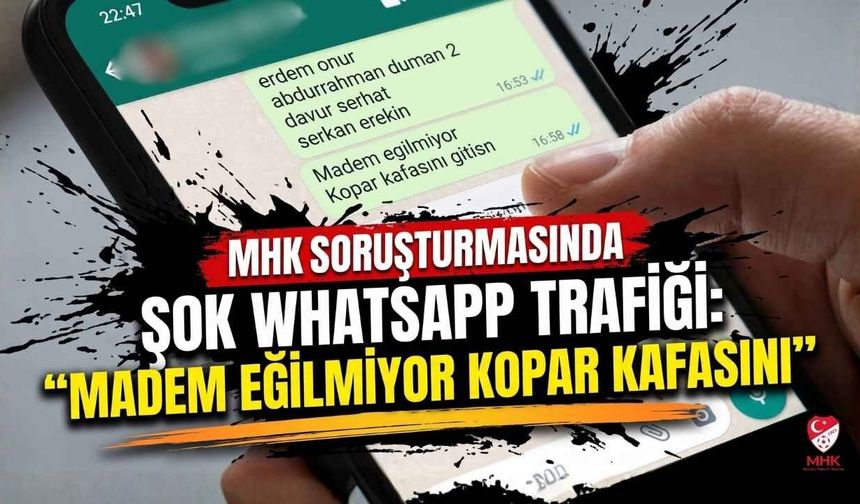 MHK Soruşturmasında Şok WhatsApp Trafiği: "Madem Eğilmiyor Kopar Kafasını"