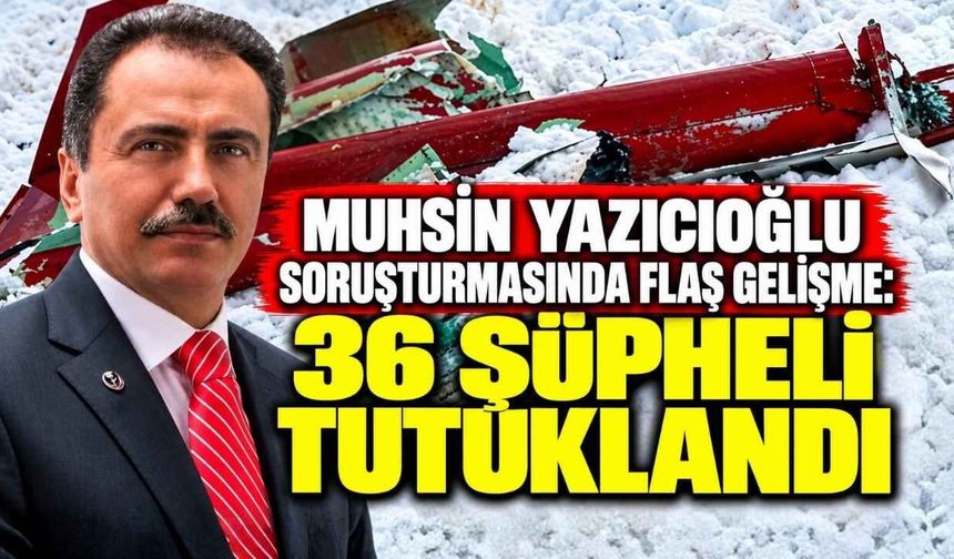 Muhsin Yazıcıoğlu Soruşturmasında Flaş Gelişme: 36 Şüpheli Tutuklandı