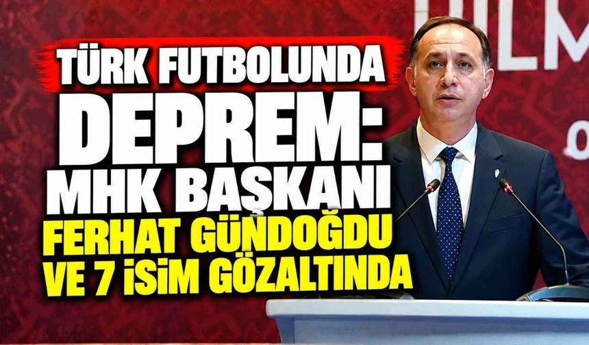 Türk Futbolunda Deprem: MHK Başkanı Ferhat Gündoğdu Ve 7 İsim Gözaltında