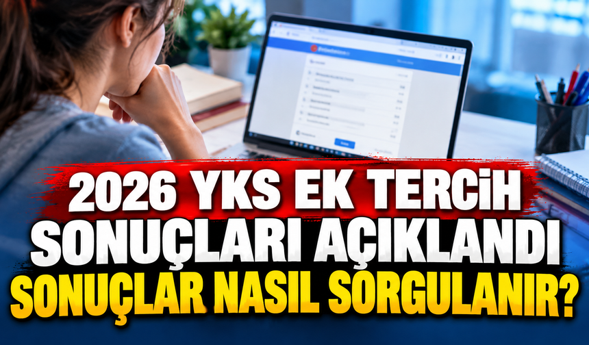 2026 YKS ek tercih sonuçları açıklandı: Sonuçlar nasıl sorgulanır?