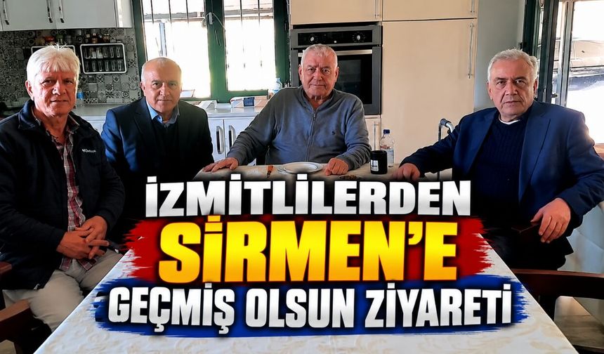 İzmitlilerden Sefa Sirmen’e Geçmiş Olsun Ziyareti