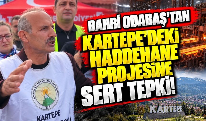 Bahri Odabaş’tan Kartepe’deki haddehane projesine sert tepki!