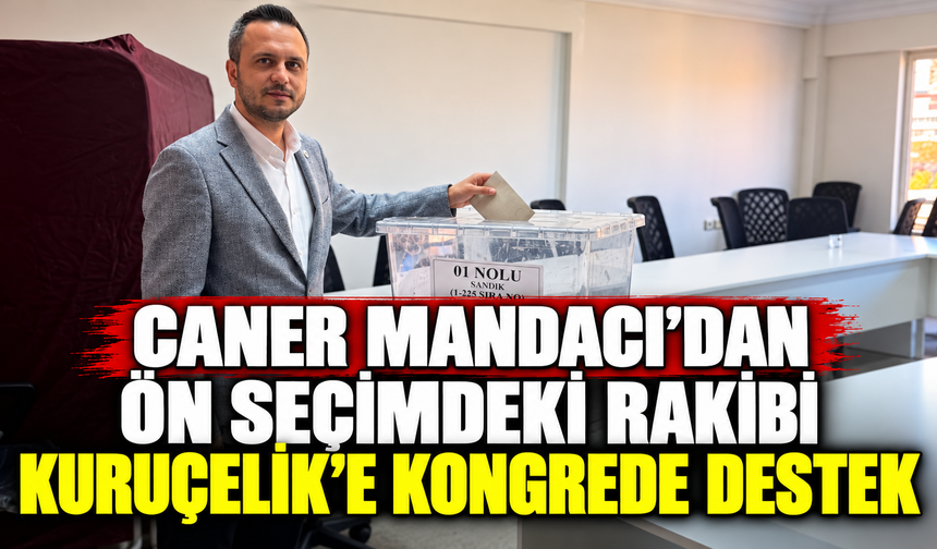 Caner Mandacı’dan ön seçimdeki rakibi Kuruçelik’e kongrede destek