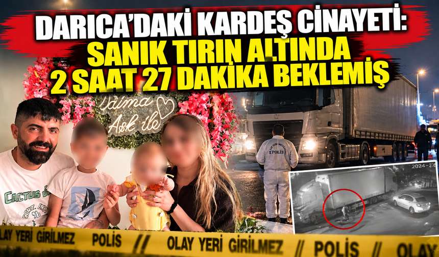 Darıca’daki kardeş cinayetinde kamera kayıtları: tırın altında 2 saat 27 dakika beklemiş