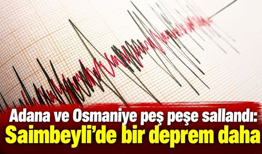 Adana ve Osmaniye peş peşe sallandı: Saimbeyli’de bir deprem daha