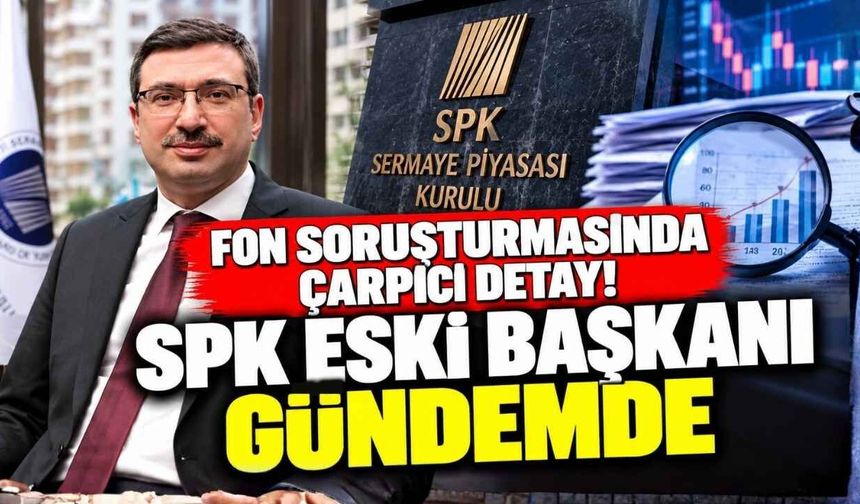 Fon Soruşturmasında Çarpıcı Detay! SPK Eski Başkanı Gündemde