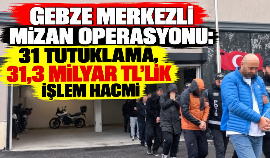 Gebze merkezli Mizan Operasyonu: 31 tutuklama, 31,3 milyar TL’lik işlem hacmi