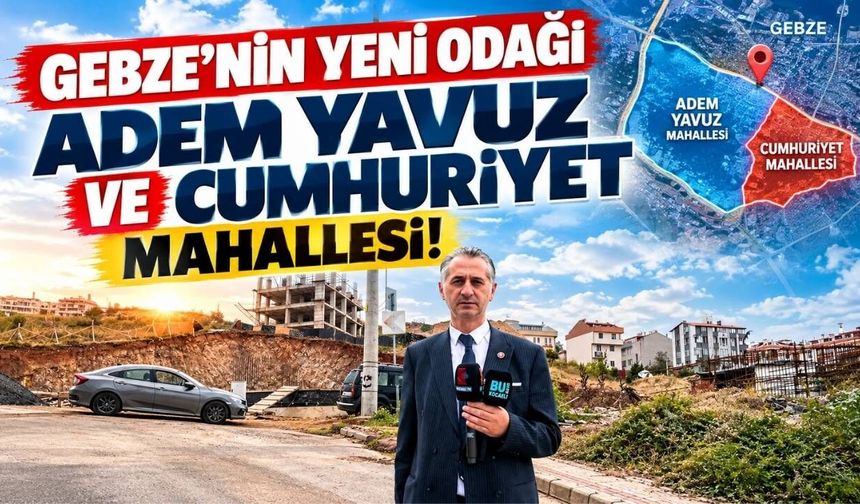 Gebze’nin Yeni Odağı Adem Yavuz ve Cumhuriyet Mahallesi!