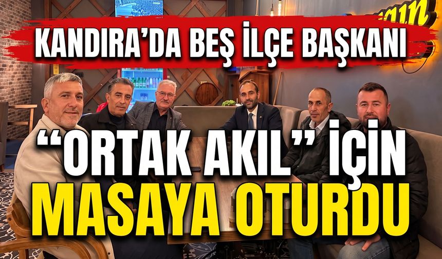 Kandıra’da Beş İlçe Başkanı "Ortak Akıl" İçin Masaya Oturdu