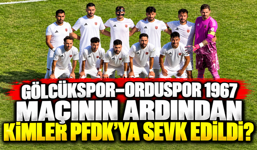 Gölcükspor–Orduspor 1967 maçının ardından kimler PFDK’ya sevk edildi?