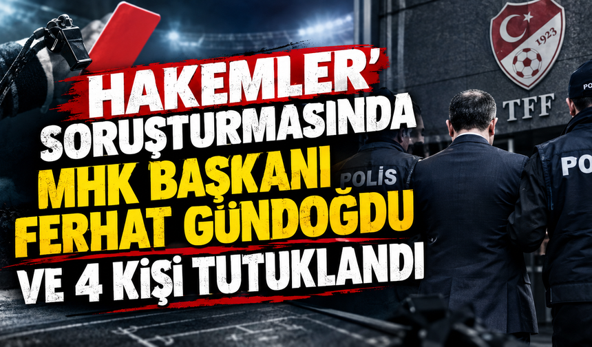 Hakemler Soruşturmasında MHK Başkanı ve 4 Kişi Hakkında Tutuklama!