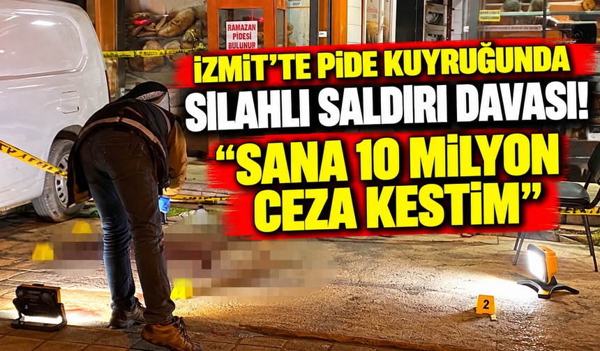 İzmit'te pide kuyruğunda silahlı saldırı davası! "Sana 10 milyon ceza kestim"