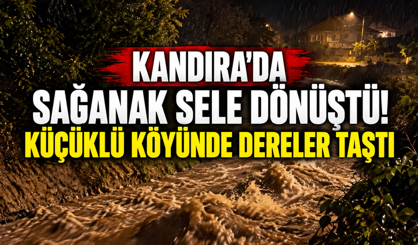 Kandıra'da sağanak sele dönüştü! Küçüklü köyünde dereler taştı